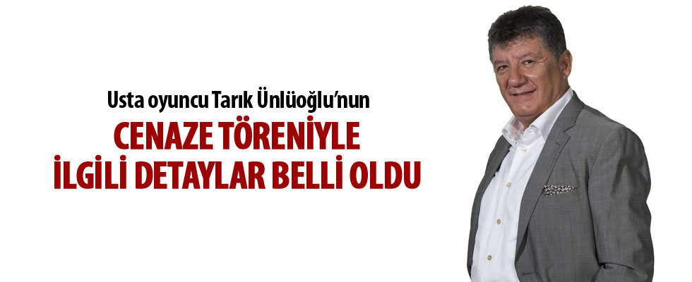 Tarık Ünlüoğlu’nun cenazesi ne zaman ve nereden kalkacak?