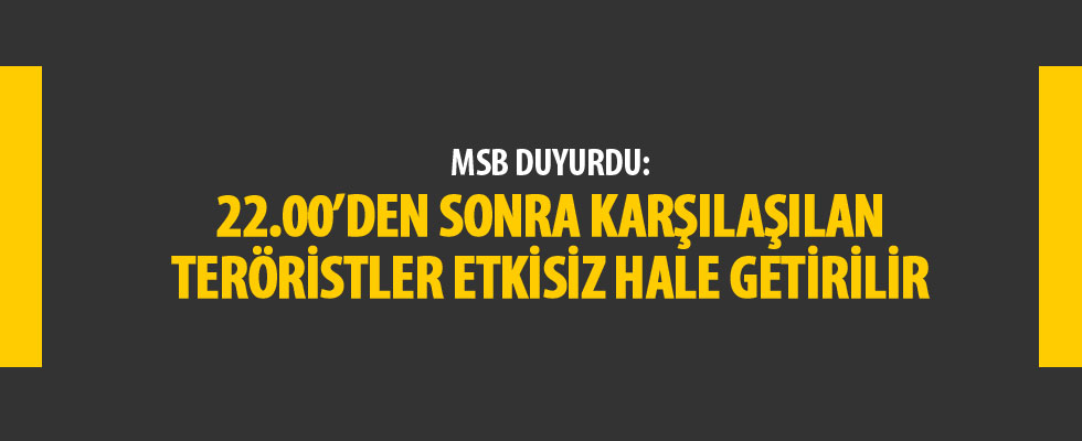MSB: Saat 22.00'den sonra karşılaşılan teröristler etkisiz hale getirilir