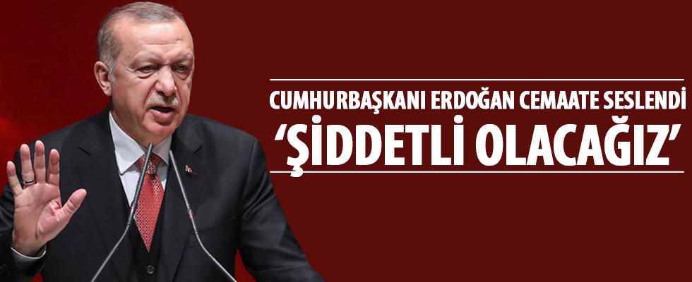 Cumhurbaşkanı Erdoğan cemaate seslendi: Küffara karşı şiddetli olacağız