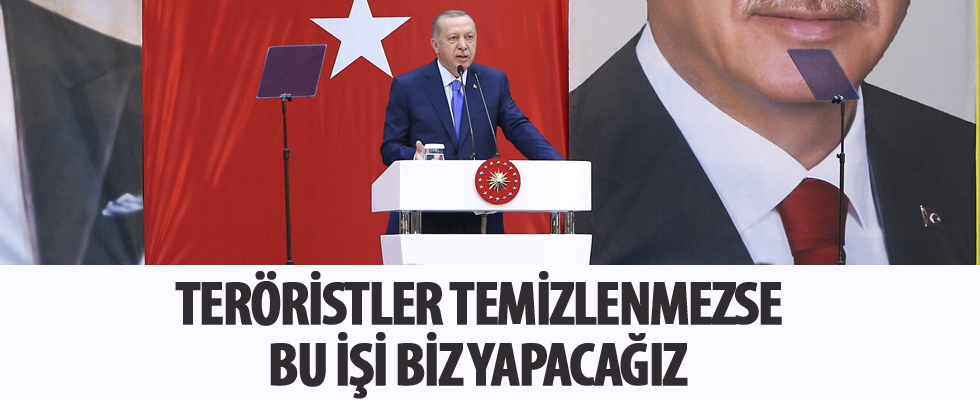Cumhurbaşkanı Erdoğan: Teröristler temizlenmezse bu işi biz yapacağız