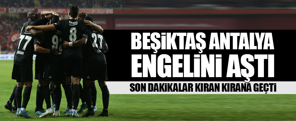 Beşiktaş Antalya engelini aştı