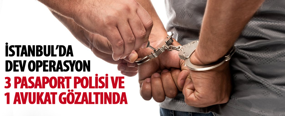 İstanbul'da dev operasyon: 3 pasaport polisi ve 1 avukata gözaltı