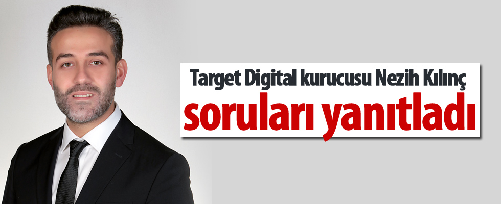 Target Digital kurucusu Nezih Kılınç soruları yanıtladı