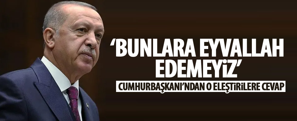 Cumhurbaşkanı Erdoğan:Eyvallah edemeyiz