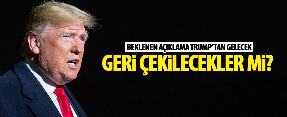Beklenen açıklama Trump'tan gelecek!