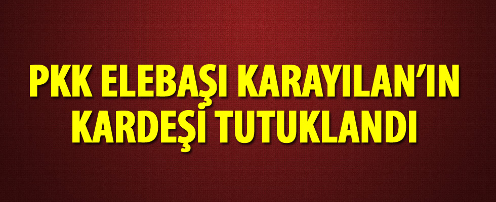 Terör Örgütü PKK elebaşı Karayılan'ın kardeşi tutuklandı
