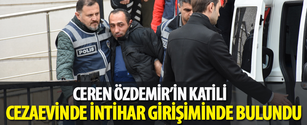 Ceren Özdemir'in katil zanlısı cezaevinde intihar girişiminde bulundu