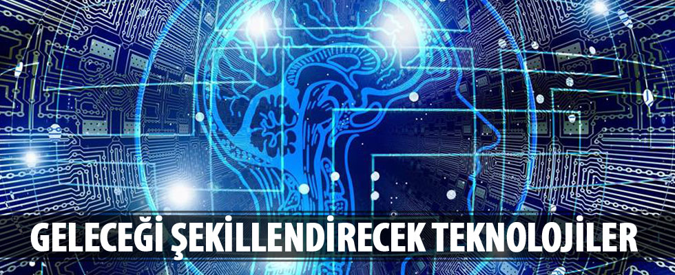 Geleceği şekillendirecek teknolojiler