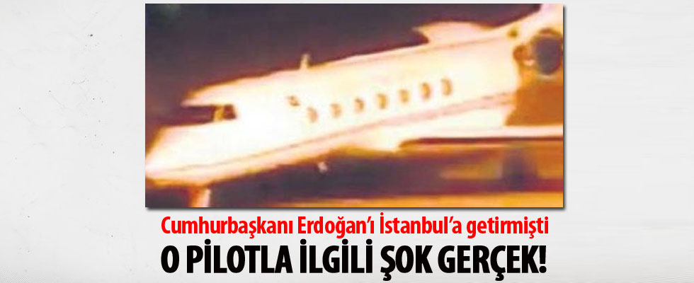 Cumhurbaşkanı Erdoğan'ı İstanbul'a getiren pilotla ilgili şok gerçek!