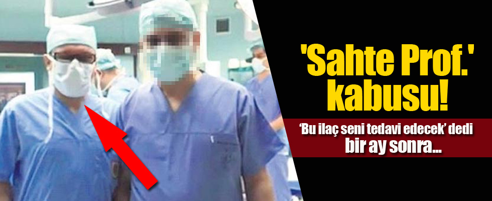 'Sahte Prof.' kabusu! ‘Bu ilaç seni tedavi edecek’ dedi. Bir ay sonra...