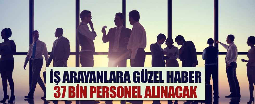İş arayanlara güzel haber! 37 bin personel alacak
