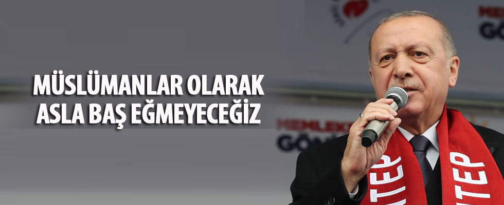 Cumhurbaşkanı Erdoğan: Müslümanlar olarak asla baş eğmeyeceğiz