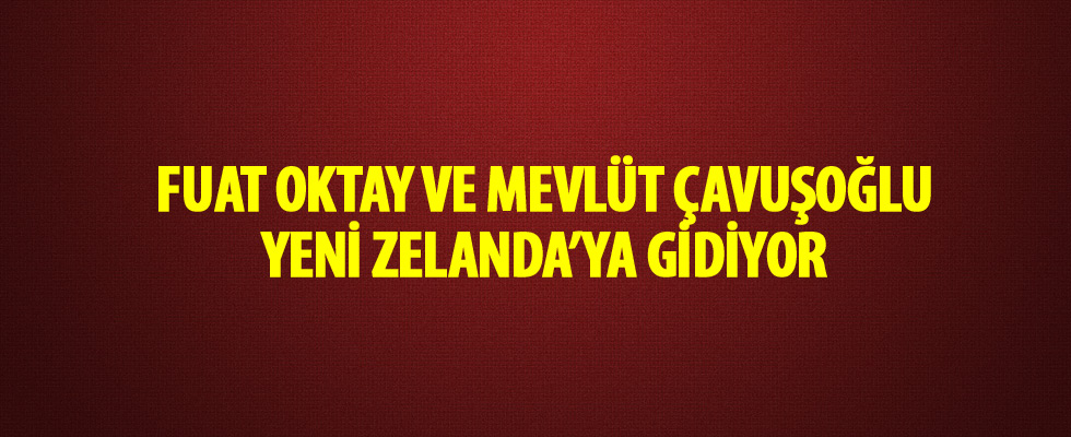 Fuat Oktay ve Mevlüt Çavuşoğlu Yeni Zelanda'ya gidiyor