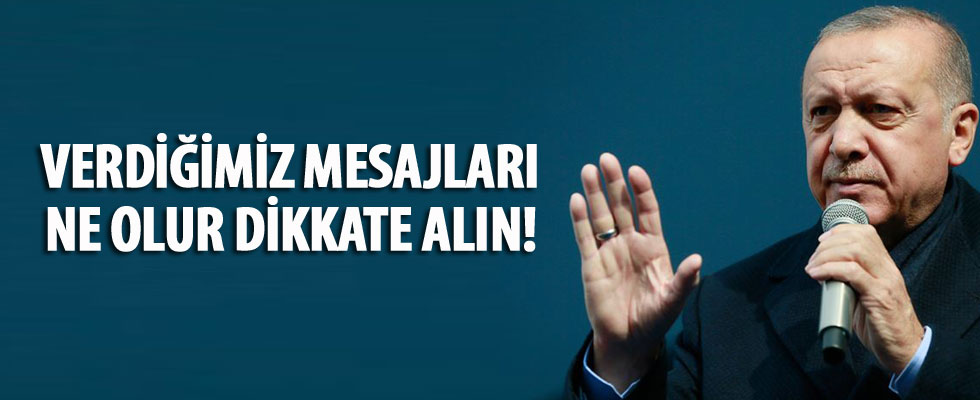 Cumhurbaşkanı Erdoğan: Verdiğimiz mesajları ne olur, dikkate alın