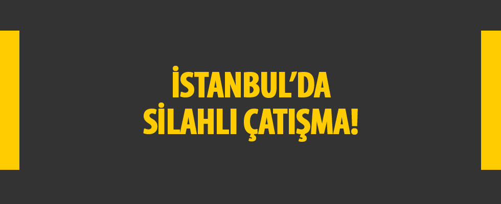 İstanbul'da silahlı çatışma! Yaralılar var
