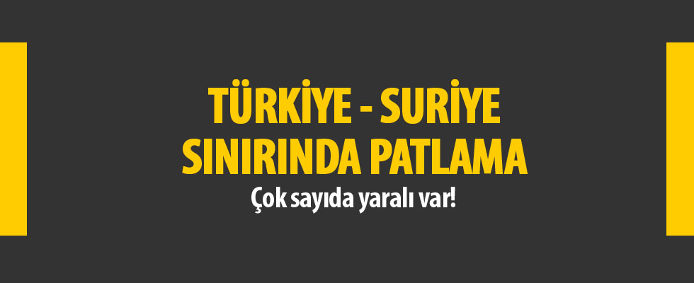 Türkiye-Suriye sınırında patlama!