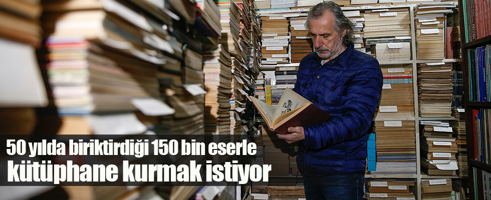 50 yılda biriktirdiği 150 bin eserle kütüphane kurmak istiyor