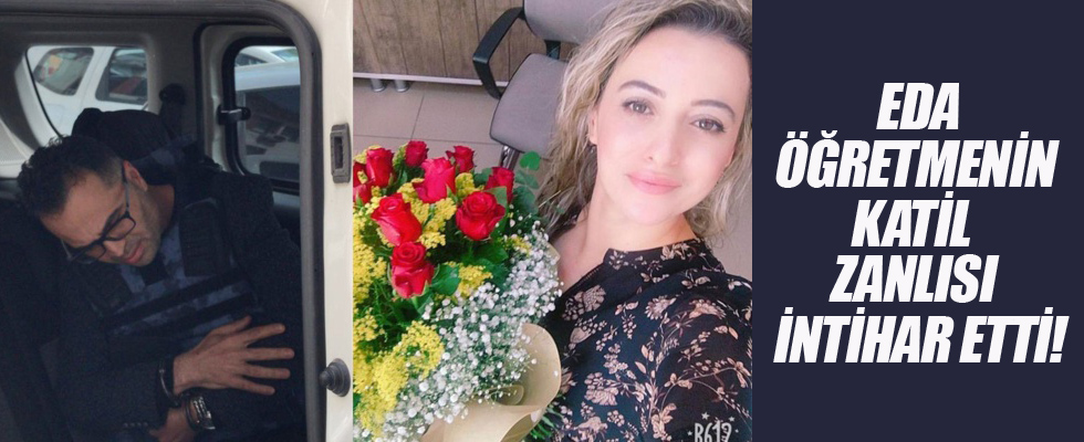 Eda öğretmenin katil zanlısı intihar etti