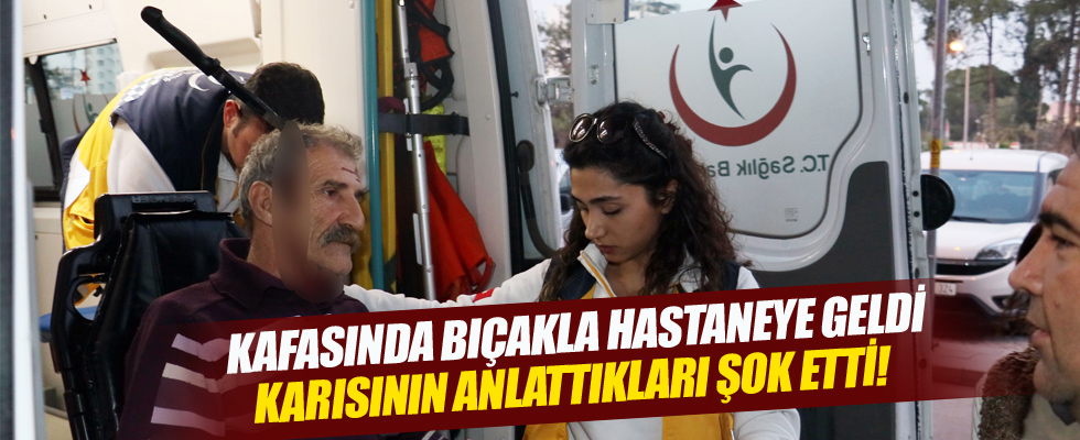 Kafasında bıçakla hastaneye kaldırılan adamın eşinden şok suçlama