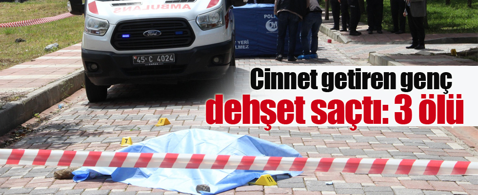 Cinnet getiren genç dehşet saçtı: 3 ölü