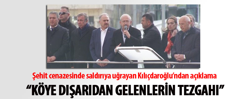 Şehit cenazesinde saldırıya uğrayan Kılıçdaroğlu: Olay köye dışarıdan gelenlerin tezgahı