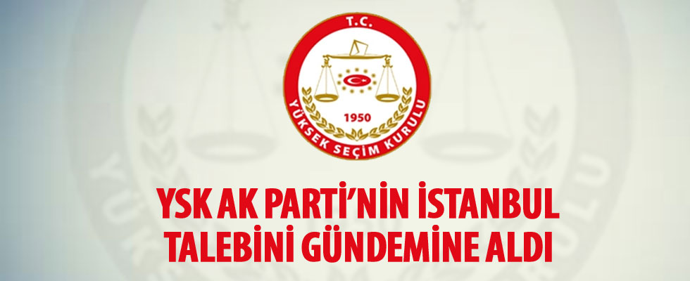 YSK, AK Parti'nin İstanbul talebini gündemine aldı