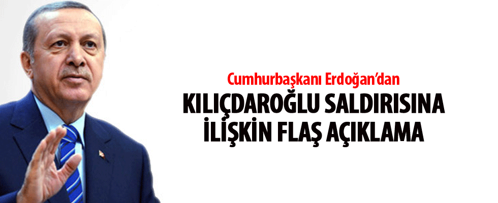 Erdoğan'dan Kılıçdaroğlu saldırısına ilişkin açıklama