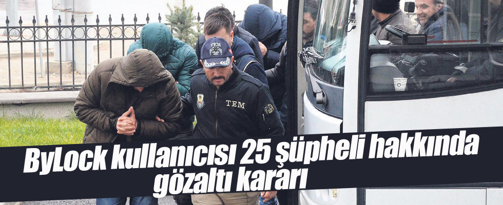 ByLock kullanıcısı 25 şüpheli hakkında gözaltı kararı