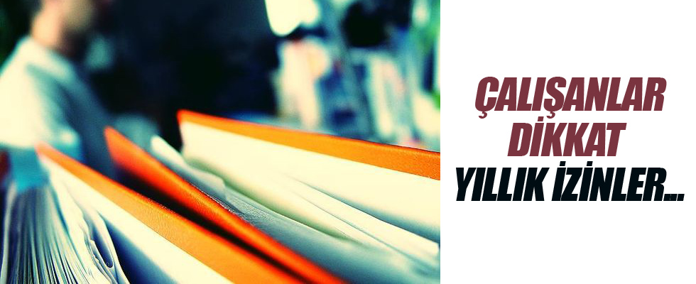 Çalışanlar dikkat! Yıllık izinler...
