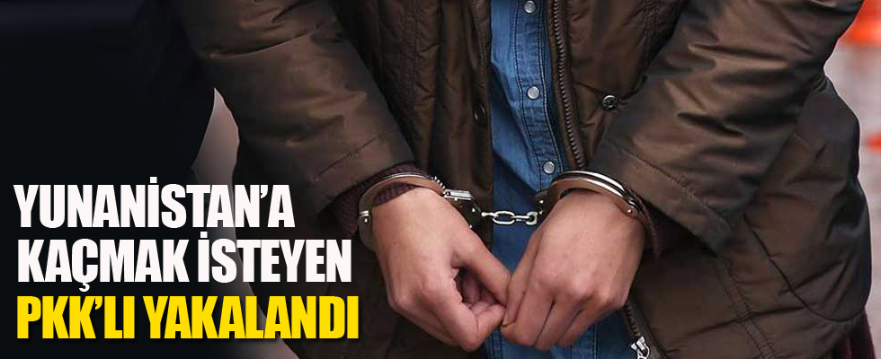Yunanistan'a kaçmak isteyen PKK'lı yakalandı