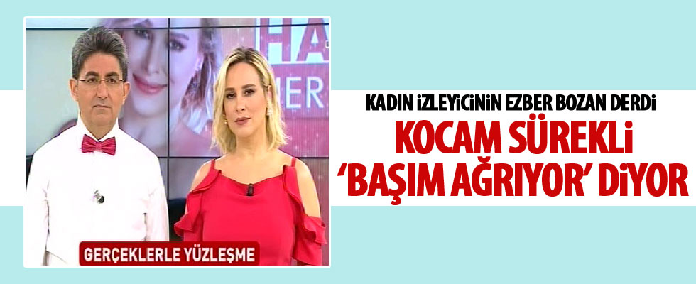'Kocamın sürekli başı ağrıyor'
