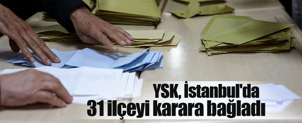 YSK, İstanbul'da 31 ilçeyi karara bağladı