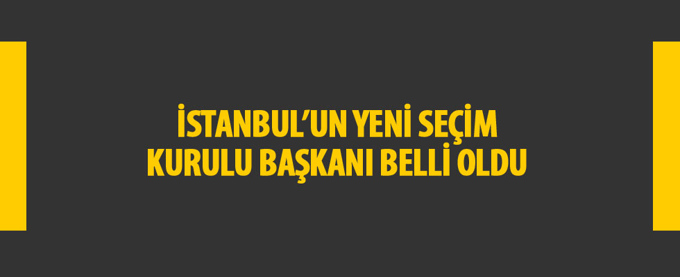 İstanbul’un yeni Seçim Kurulu Başkanı belli oldu