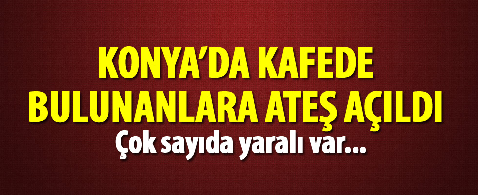 Konya'da kafede bulunanlara ateş açıldı: 10 yaralı