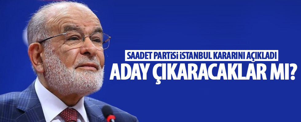 Saadet Partisi İstanbul kararını açıkladı