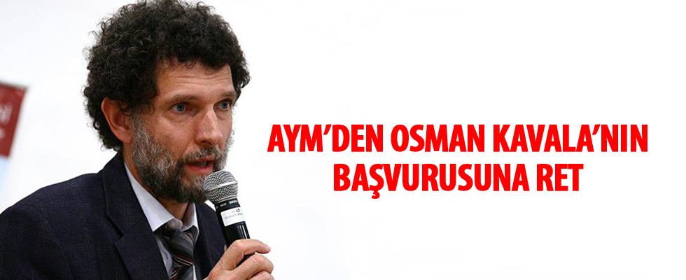 AYM'den Osman Kavala'nın başvurusuna ret