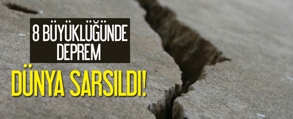 8 büyüklüğünde deprem dünyayı sarstı!