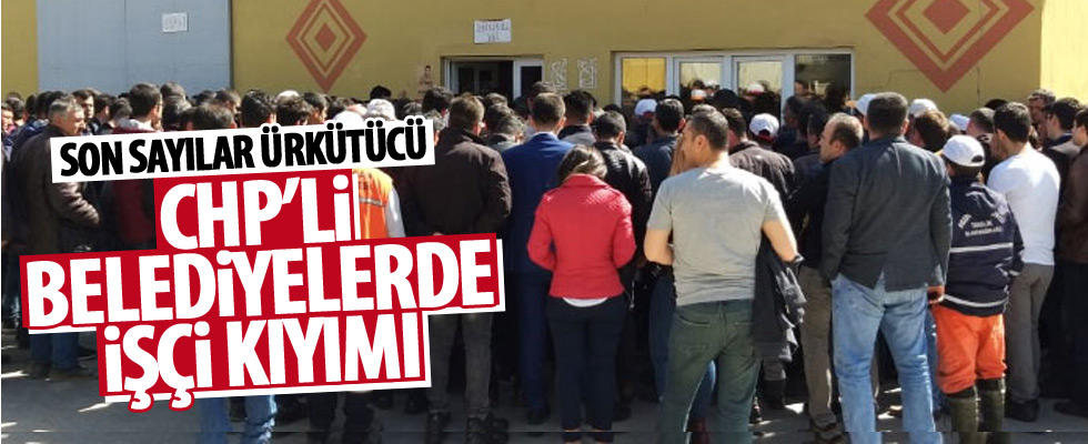 CHP'nin kazandığı belediyelerde işçi kıyımı!
