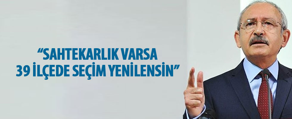 Kılıçdaroğlu: Sahtekarlık varsa 39 ilçede seçim yenilensin