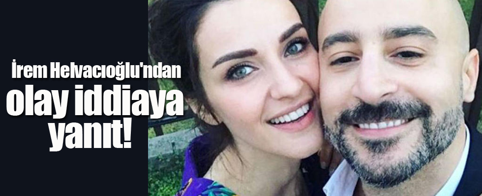 İrem Helvacıoğlu'ndan olay iddiaya yanıt!