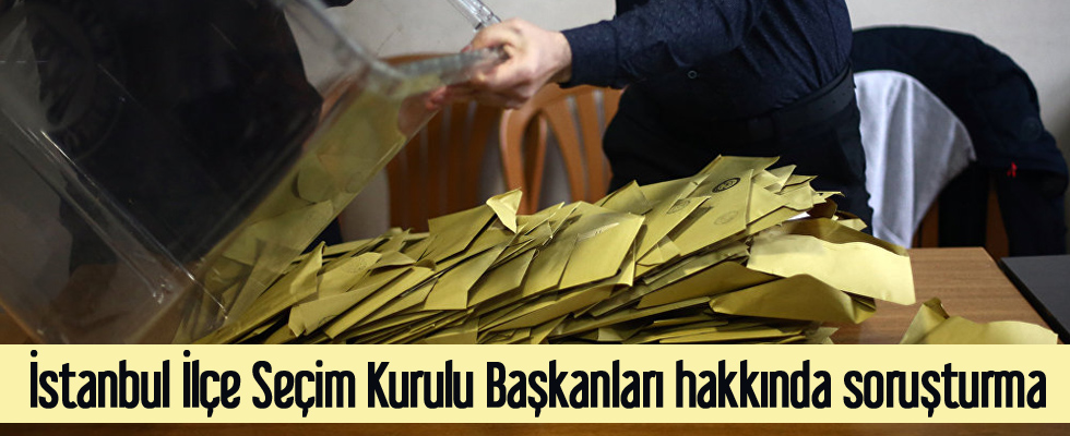 İstanbul İlçe Seçim Kurulu Başkanları hakkında soruşturma