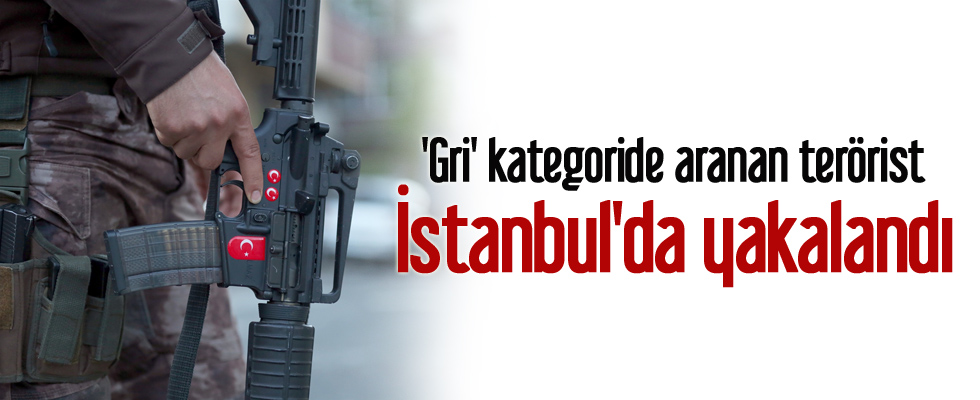 'Gri' kategoride aranan terörist İstanbul'da yakalandı