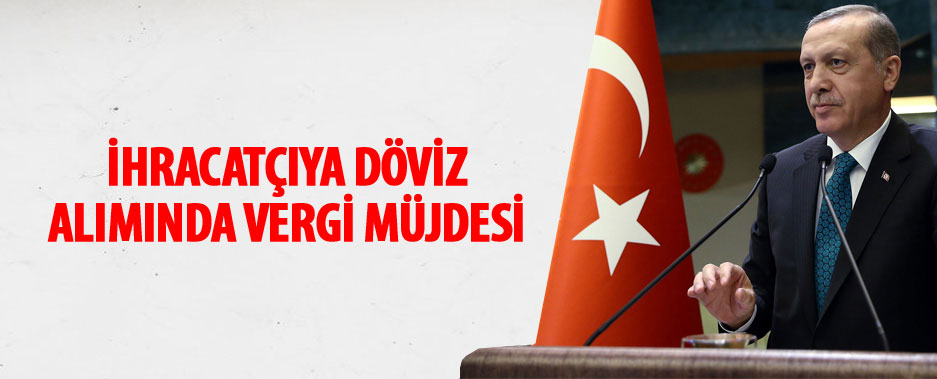 Cumhurbaşkanı Erdoğan: İhracatçılar döviz satın alırken kambiyo vergisi ödemeyecek
