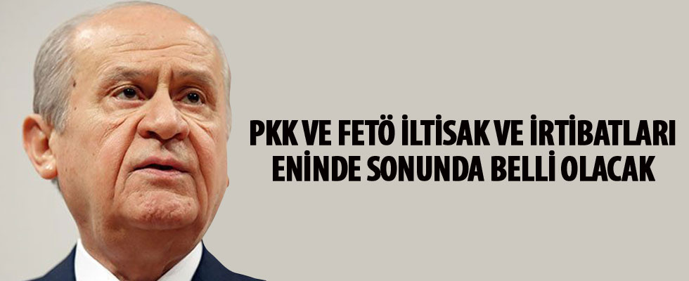 MHP Genel Başkanı Bahçeli: PKK ve FETÖ iltisak ve irtibatları eninde sonunda belli olacak