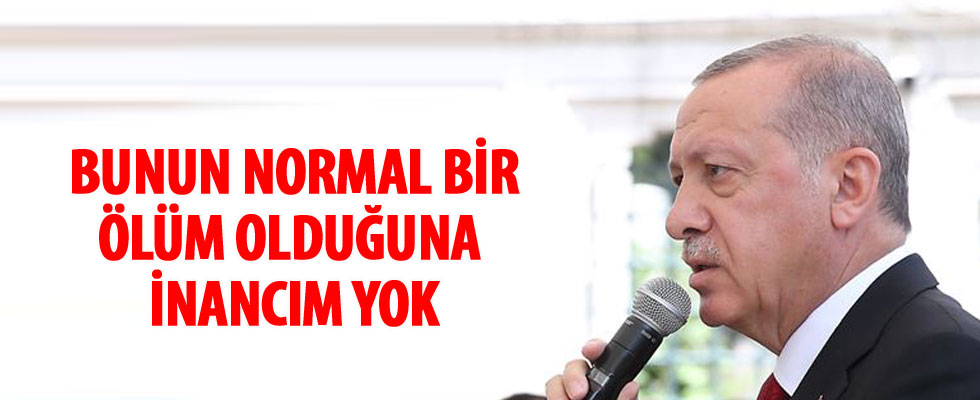 Cumhurbaşkanı Erdoğan: Bunun normal bir ölüm olduğuna inancım yok