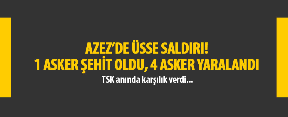 Azez'de üsse saldırı! 1 asker şehit, 4 asker yaralı