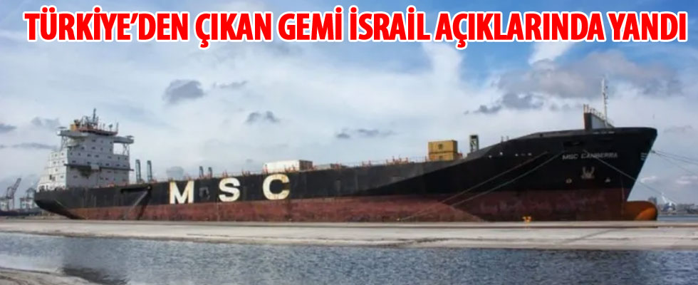Türkiye'den çıkan gemi, İsrail açıklarında yandı!