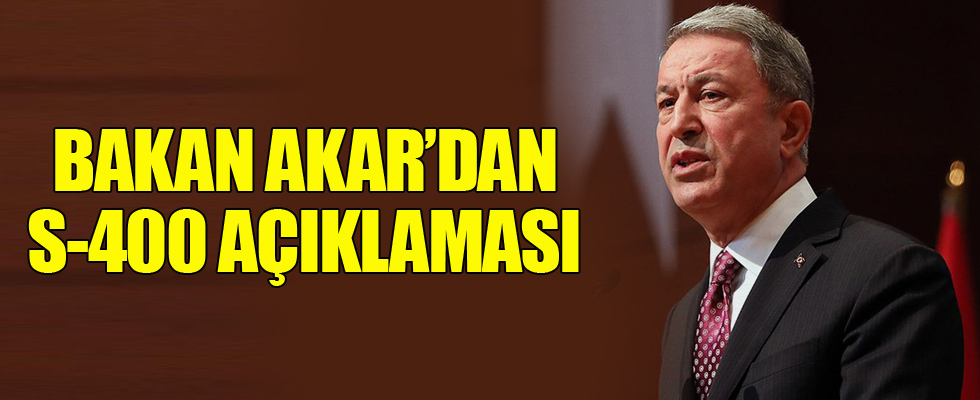 Bakan Akar'dan S-400 açıklaması!