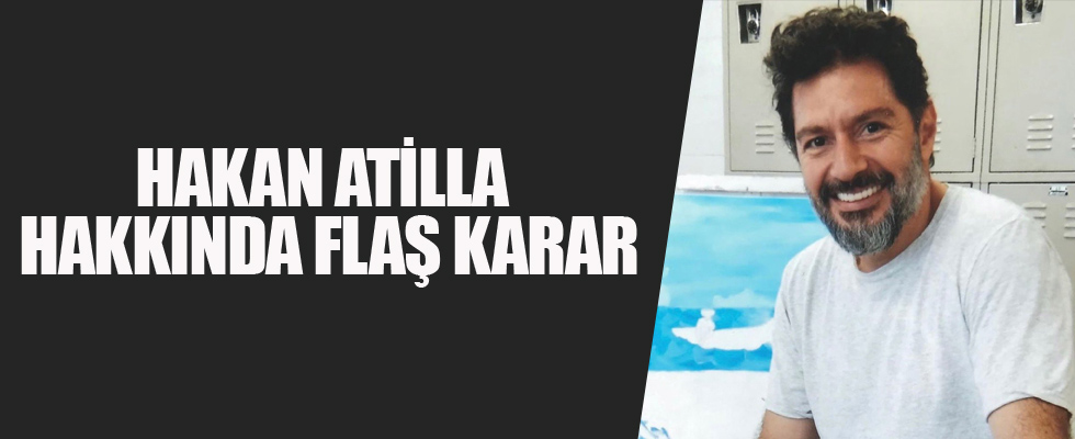 Hakan Atilla hakkında flaş karar