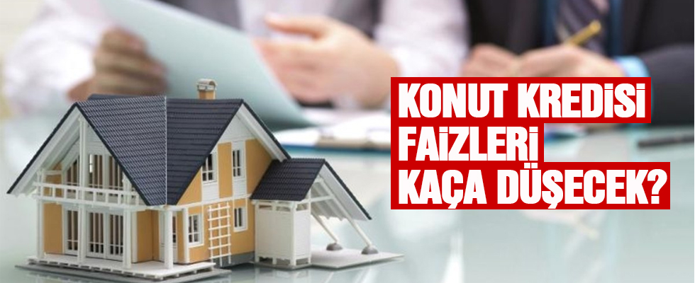 Konut kredisi faizleri kaça düşecek?